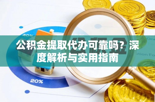 饶平公积金提取代办可靠吗？深度解析与实用指南