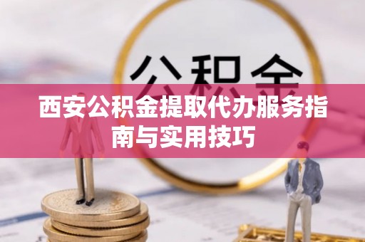 饶平西安公积金提取代办服务指南与实用技巧