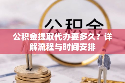 饶平公积金提取代办要多久？详解流程与时间安排