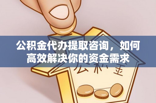 饶平公积金代办提取咨询，如何高效解决你的资金需求