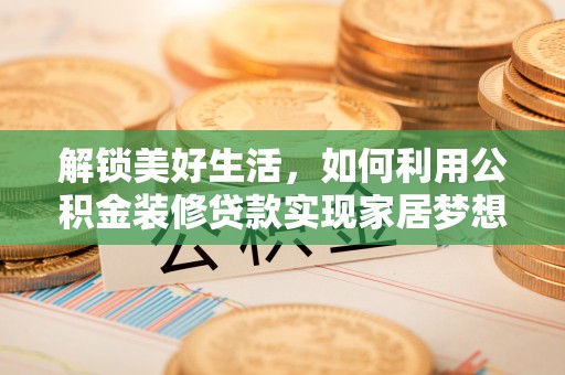 饶平解锁美好生活，如何利用公积金装修贷款实现家居梦想
