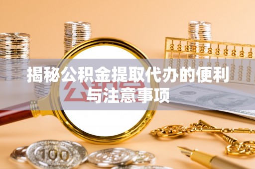 饶平揭秘公积金提取代办的便利与注意事项