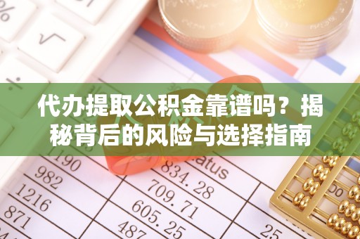 饶平代办提取公积金靠谱吗？揭秘背后的风险与选择指南
