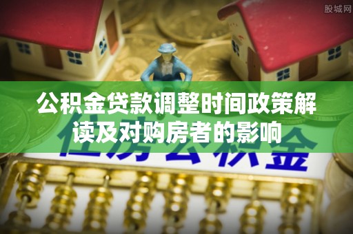 饶平公积金贷款调整时间政策解读及对购房者的影响