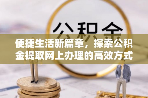饶平便捷生活新篇章，探索公积金提取网上办理的高效方式
