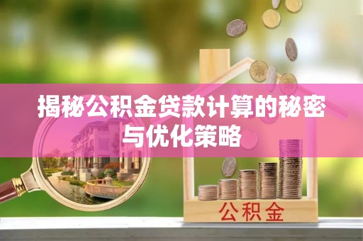 饶平揭秘公积金贷款计算的秘密与优化策略
