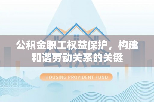 饶平公积金职工权益保护，构建和谐劳动关系的关键