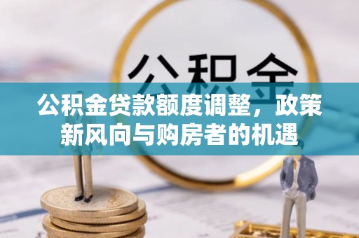 饶平公积金贷款额度调整，政策新风向与购房者的机遇