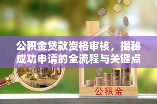 饶平公积金贷款资格审核，揭秘成功申请的全流程与关键点