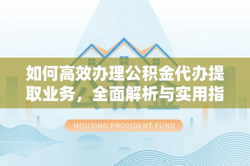 饶平如何高效办理公积金代办提取业务，全面解析与实用指南