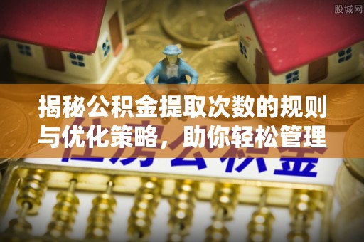 饶平揭秘公积金提取次数的规则与优化策略，助你轻松管理财务