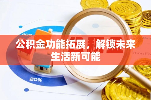 饶平公积金功能拓展，解锁未来生活新可能