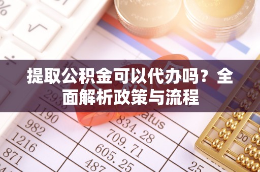 饶平提取公积金可以代办吗？全面解析政策与流程