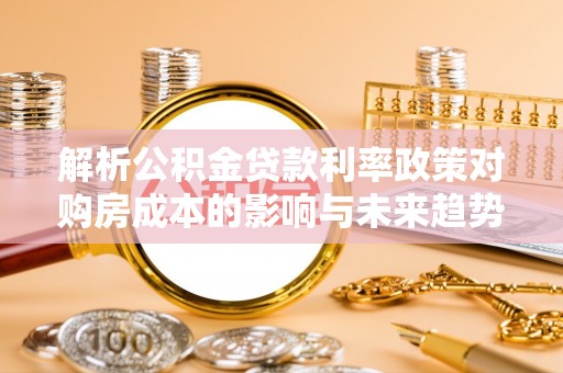 饶平解析公积金贷款利率政策对购房成本的影响与未来趋势