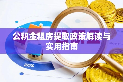 饶平公积金租房提取政策解读与实用指南