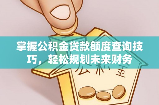 饶平掌握公积金贷款额度查询技巧，轻松规划未来财务