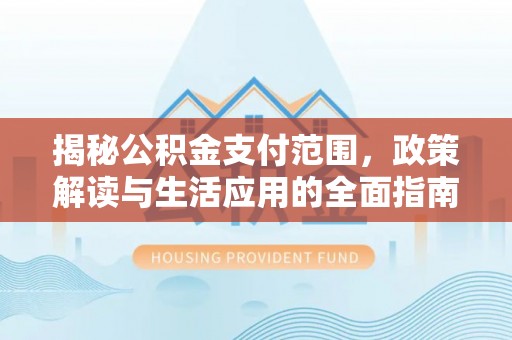 饶平揭秘公积金支付范围，政策解读与生活应用的全面指南