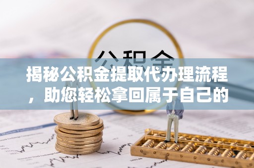 饶平揭秘公积金提取代办理流程，助您轻松拿回属于自己的钱