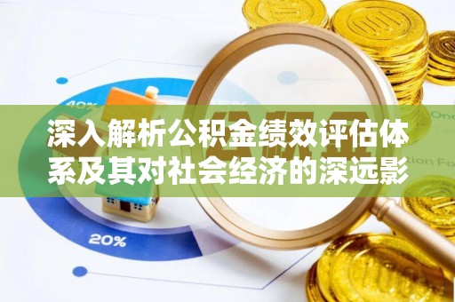 饶平深入解析公积金绩效评估体系及其对社会经济的深远影响