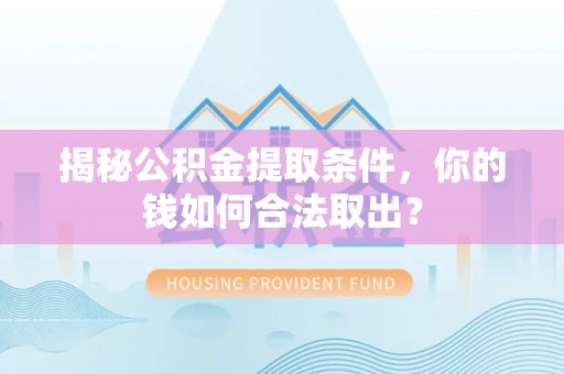 饶平揭秘公积金提取条件，你的钱如何合法取出？