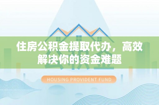 饶平住房公积金提取代办，高效解决你的资金难题