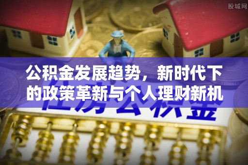 饶平公积金发展趋势，新时代下的政策革新与个人理财新机遇