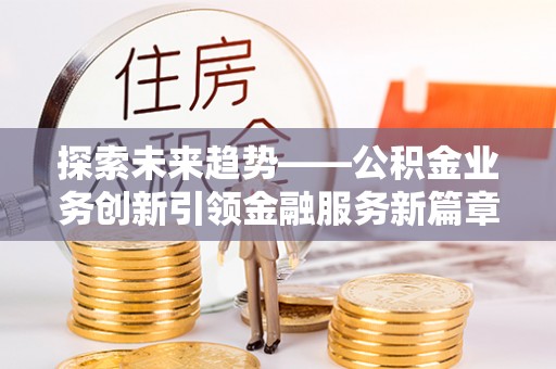 饶平探索未来趋势——公积金业务创新引领金融服务新篇章
