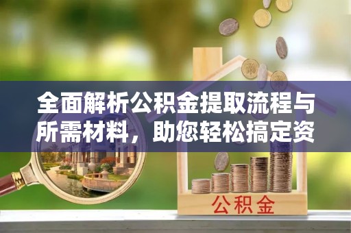 饶平全面解析公积金提取流程与所需材料，助您轻松搞定资金提取