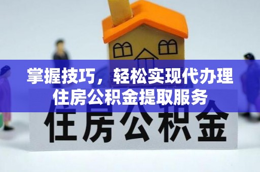 饶平掌握技巧，轻松实现代办理住房公积金提取服务