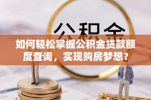 饶平如何轻松掌握公积金贷款额度查询，实现购房梦想？