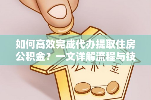 饶平如何高效完成代办提取住房公积金？一文详解流程与技巧