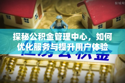 饶平探秘公积金管理中心，如何优化服务与提升用户体验