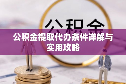 饶平公积金提取代办条件详解与实用攻略