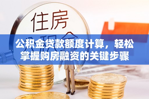 饶平公积金贷款额度计算，轻松掌握购房融资的关键步骤
