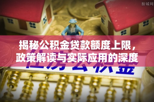 饶平揭秘公积金贷款额度上限，政策解读与实际应用的深度分析