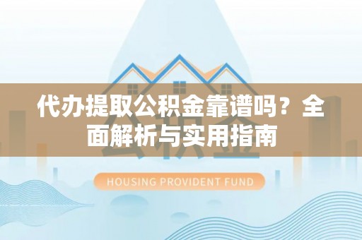 饶平代办提取公积金靠谱吗？全面解析与实用指南