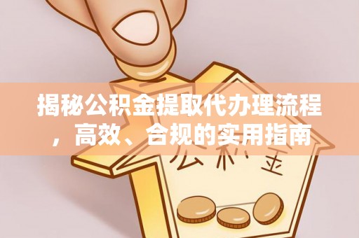 饶平揭秘公积金提取代办理流程，高效、合规的实用指南