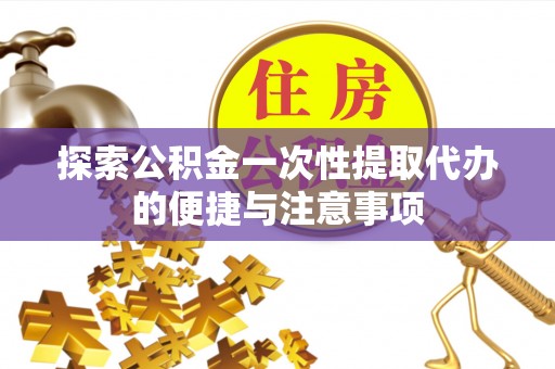 饶平探索公积金一次性提取代办的便捷与注意事项