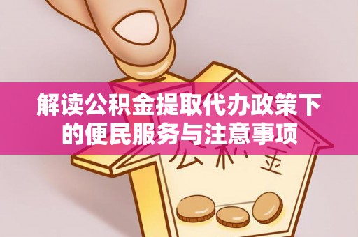 饶平解读公积金提取代办政策下的便民服务与注意事项