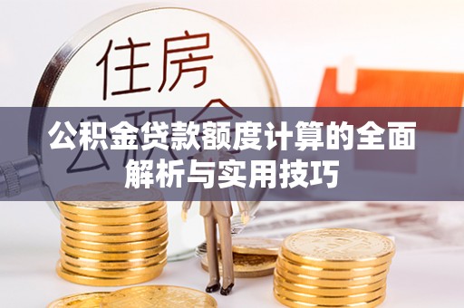 饶平公积金贷款额度计算的全面解析与实用技巧
