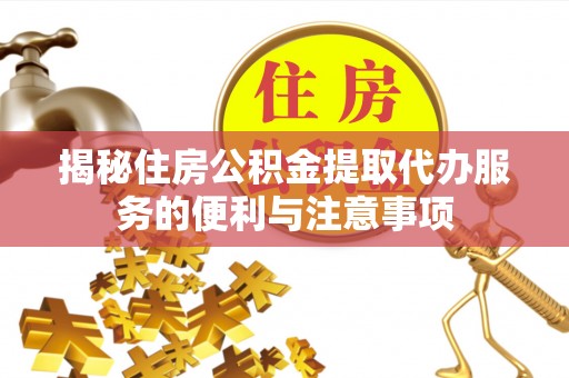 饶平揭秘住房公积金提取代办服务的便利与注意事项