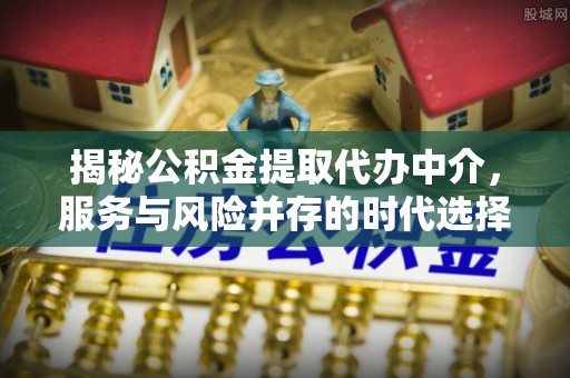 饶平揭秘公积金提取代办中介，服务与风险并存的时代选择