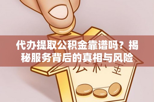 饶平代办提取公积金靠谱吗？揭秘服务背后的真相与风险