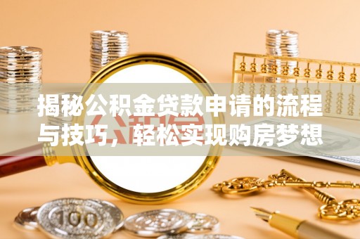 饶平揭秘公积金贷款申请的流程与技巧，轻松实现购房梦想