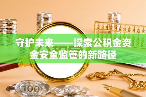 饶平守护未来——探索公积金资金安全监管的新路径