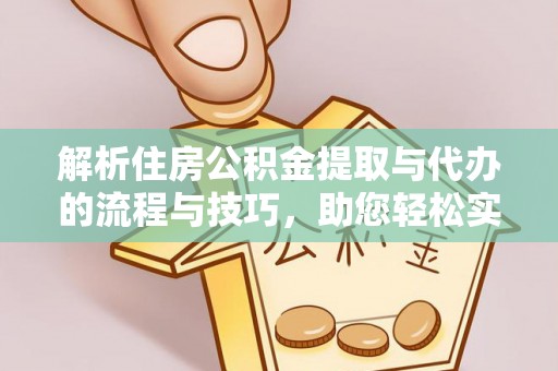 饶平解析住房公积金提取与代办的流程与技巧，助您轻松实现资金流动