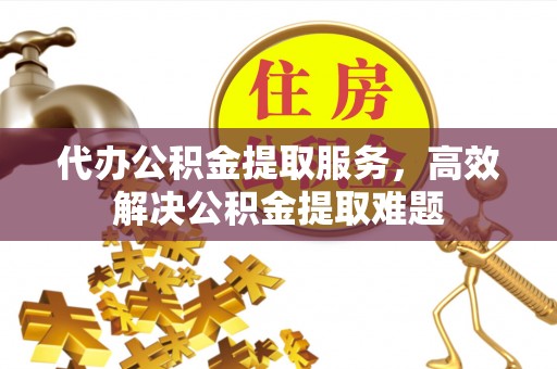 饶平代办公积金提取服务，高效解决公积金提取难题