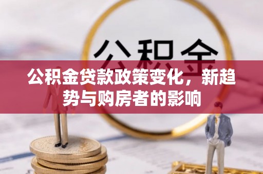 饶平公积金贷款政策变化，新趋势与购房者的影响