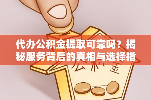 饶平代办公积金提取可靠吗？揭秘服务背后的真相与选择指南
