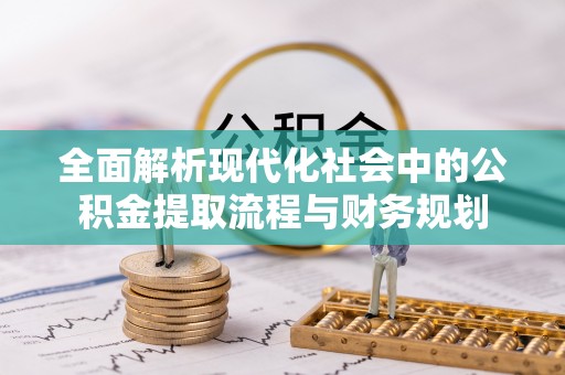 饶平全面解析现代化社会中的公积金提取流程与财务规划